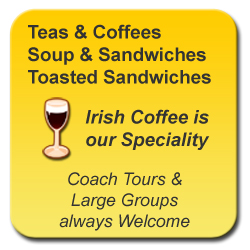 Teas & Coffees, Soup & Sandwiches, Toasted Sandwiches. Irish Coffee is our Speciality. Coach Tours & Large Groups always Welcome.